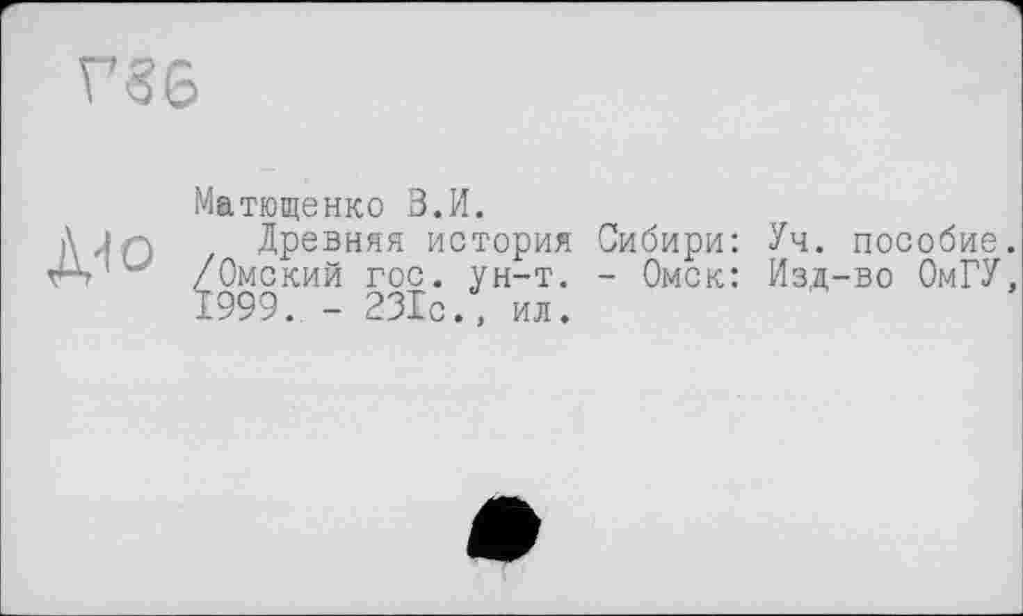 ﻿
Матющенко В.И.
Древняя история Сибири: Уч. пособие. /Омский гос. ун-т. - Омск: Изд-во ОмГУ, 1999. - 231с/, ил.